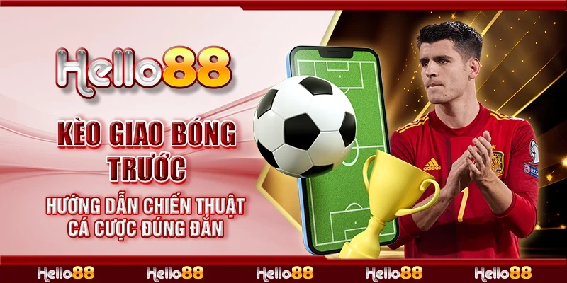 Kèo giao bóng trước - Hướng dẫn chiến thuật cá cược đúng đắn